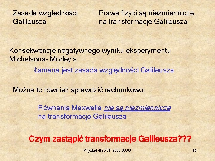 Zasada względności Galileusza Prawa fizyki są niezmiennicze na transformacje Galileusza Konsekwencje negatywnego wyniku eksperymentu