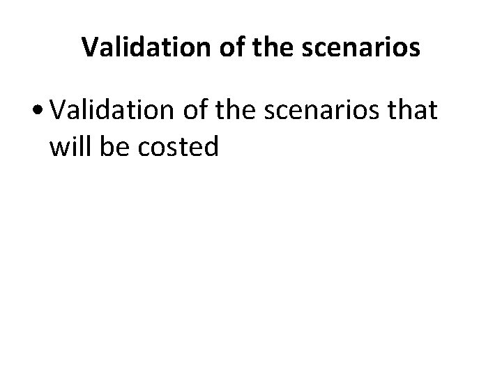 Validation of the scenarios • Validation of the scenarios that will be costed 