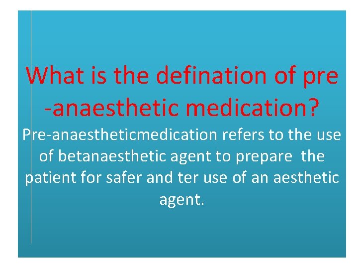 What is the defination of pre -anaesthetic medication? Pre-anaestheticmedication refers to the use of