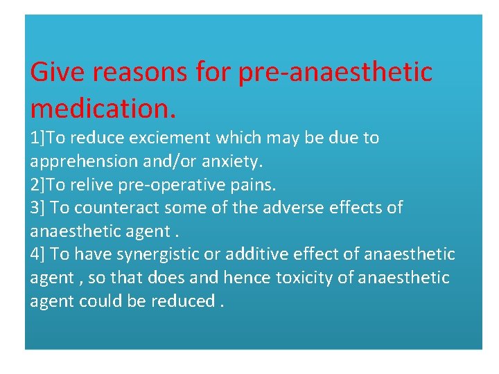 Give reasons for pre-anaesthetic medication. 1]To reduce exciement which may be due to apprehension