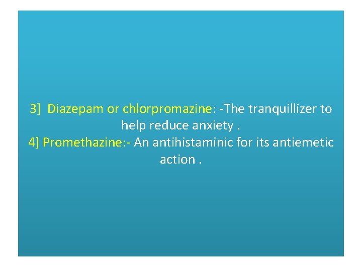 3] Diazepam or chlorpromazine: -The tranquillizer to help reduce anxiety. 4] Promethazine: - An