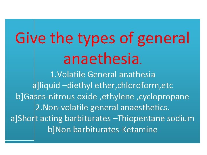 Give the types of general anaethesia. 1. Volatile General anathesia a]liquid –diethyl ether, chloroform,
