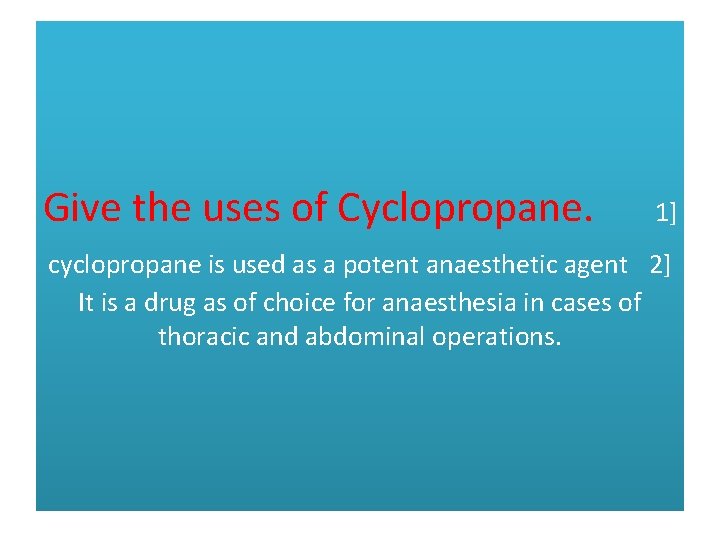 Give the uses of Cyclopropane. 1] cyclopropane is used as a potent anaesthetic agent