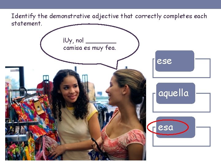 Identify the demonstrative adjective that correctly completes each statement. ¡Uy, no! ____ camisa es