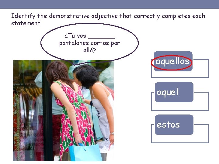 Identify the demonstrative adjective that correctly completes each statement. ¿Tú ves _______ pantalones cortos