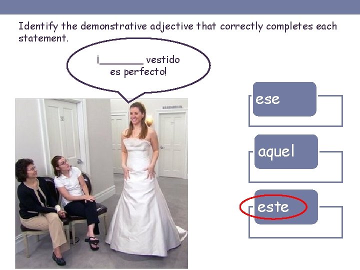 Identify the demonstrative adjective that correctly completes each statement. ¡_______ vestido es perfecto! ese