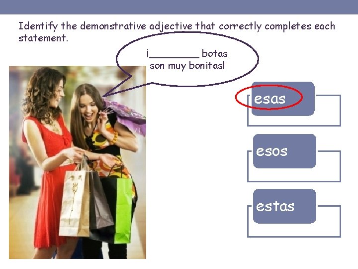 Identify the demonstrative adjective that correctly completes each statement. ¡____ botas son muy bonitas!