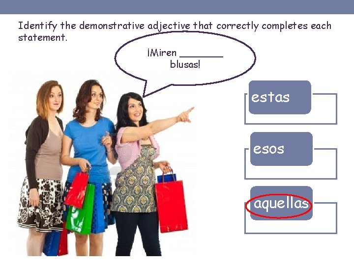 Identify the demonstrative adjective that correctly completes each statement. ¡Miren _______ blusas! estas esos