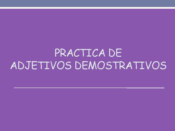 PRACTICA DE ADJETIVOS DEMOSTRATIVOS 