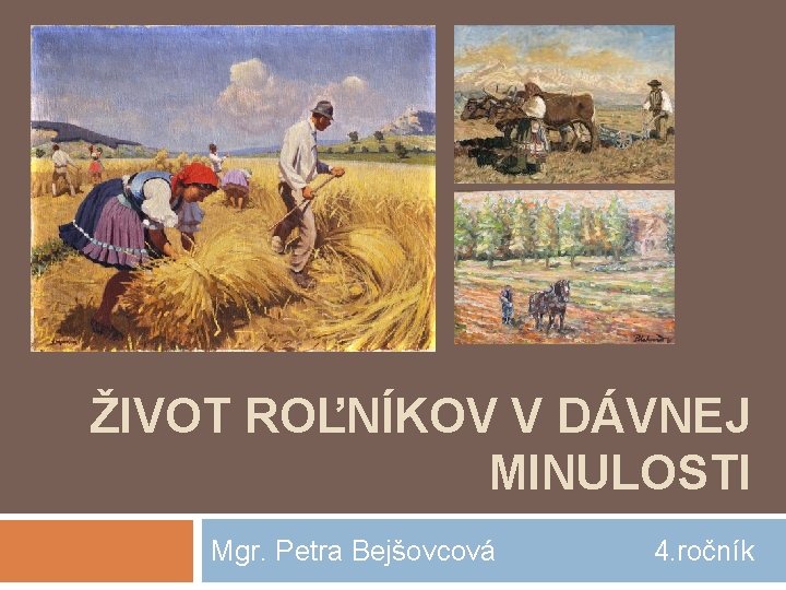 ŽIVOT ROĽNÍKOV V DÁVNEJ MINULOSTI Mgr. Petra Bejšovcová 4. ročník 