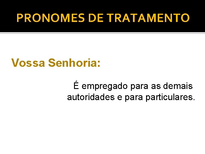 PRONOMES DE TRATAMENTO Vossa Senhoria: É empregado para as demais autoridades e para particulares.