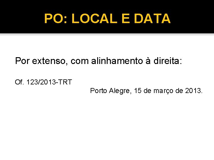 PO: LOCAL E DATA Por extenso, com alinhamento à direita: Of. 123/2013 -TRT Porto