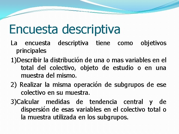Encuesta descriptiva La encuesta descriptiva tiene como objetivos principales 1)Describir la distribución de una