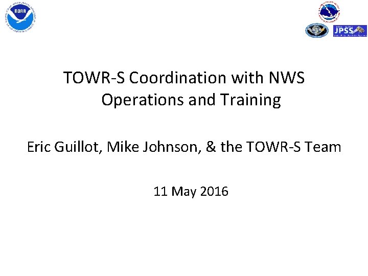 TOWR-S Coordination with NWS Operations and Training Eric Guillot, Mike Johnson, & the TOWR-S