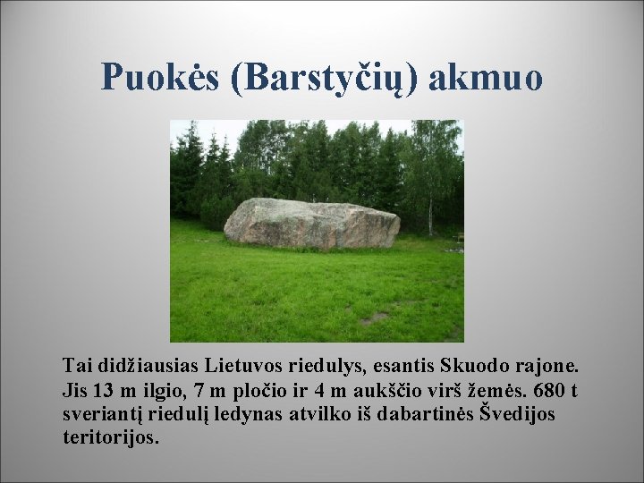 Puokės (Barstyčių) akmuo Tai didžiausias Lietuvos riedulys, esantis Skuodo rajone. Jis 13 m ilgio,