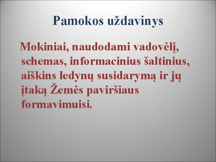 Pamokos uždavinys Mokiniai, naudodami vadovėlį, schemas, informacinius šaltinius, aiškins ledynų susidarymą ir jų įtaką