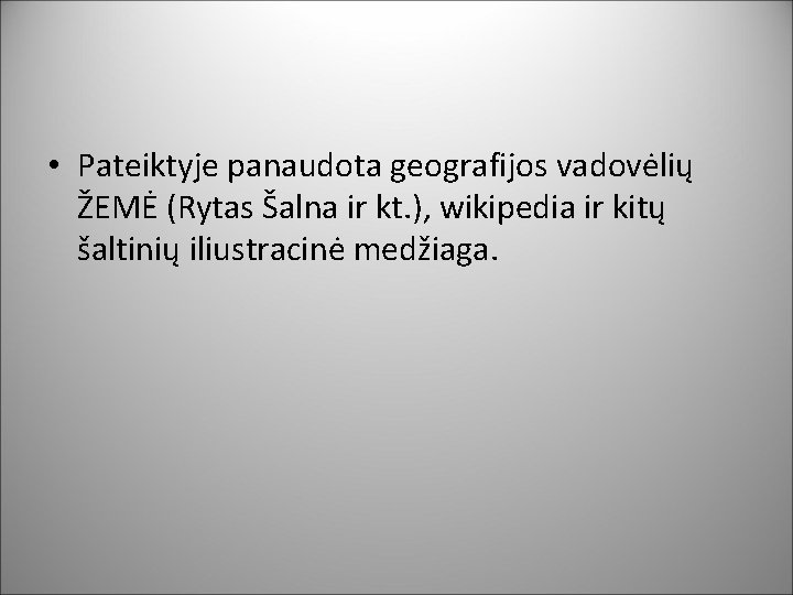  • Pateiktyje panaudota geografijos vadovėlių ŽEMĖ (Rytas Šalna ir kt. ), wikipedia ir