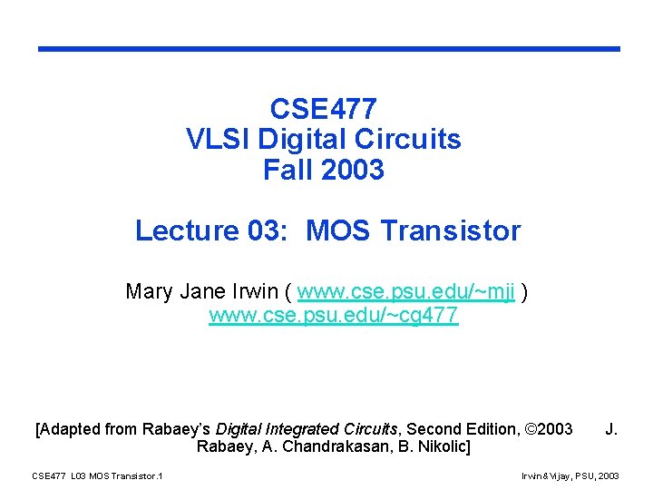 CSE 477 VLSI Digital Circuits Fall 2003 Lecture 03: MOS Transistor Mary Jane Irwin