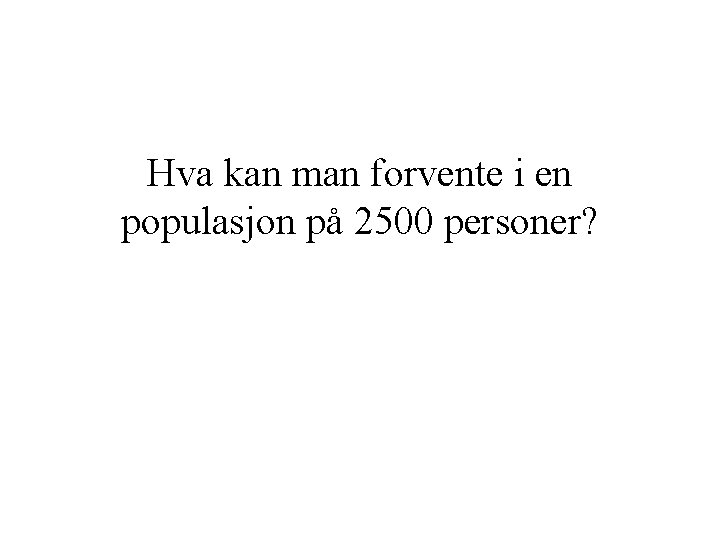 Hva kan man forvente i en populasjon på 2500 personer? 