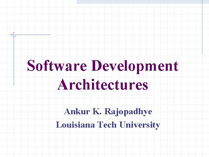 Software Development Architectures Ankur K. Rajopadhye Louisiana Tech University Software Development Architectures Ankur K. Rajopadhye Louisiana Tech University