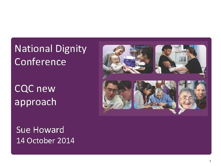 National Dignity Conference CQC new approach Sue Howard 14 October 2014 1 