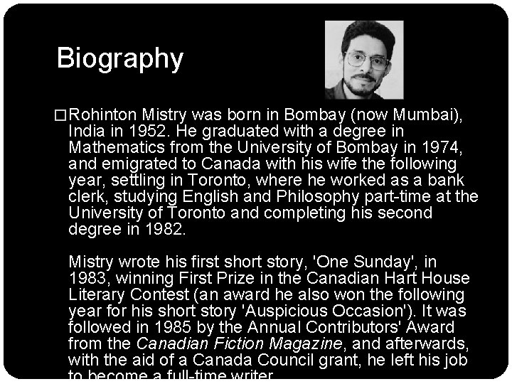Biography � Rohinton Mistry was born in Bombay (now Mumbai), India in 1952. He Biography � Rohinton Mistry was born in Bombay (now Mumbai), India in 1952. He