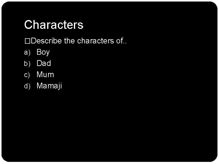Characters �Describe the characters of. . a) Boy b) Dad c) Mum d) Mamaji Characters �Describe the characters of. . a) Boy b) Dad c) Mum d) Mamaji