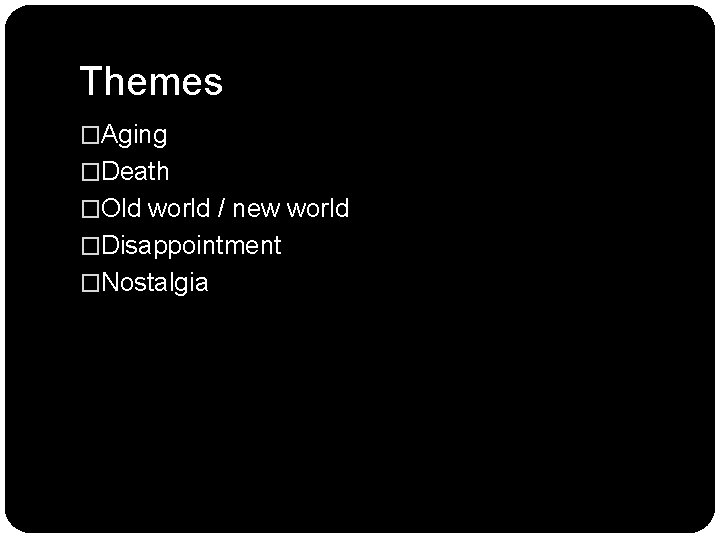Themes �Aging �Death �Old world / new world �Disappointment �Nostalgia Themes �Aging �Death �Old world / new world �Disappointment �Nostalgia