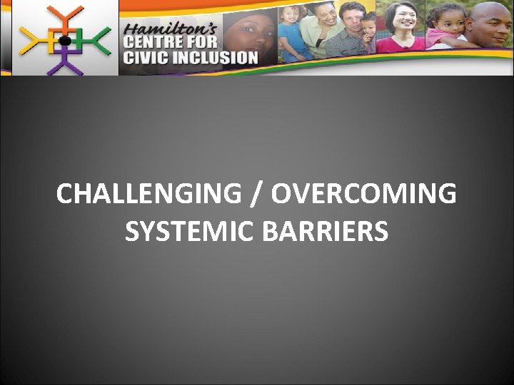 CHALLENGING / OVERCOMING SYSTEMIC BARRIERS 