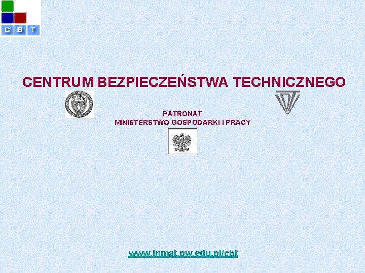 CENTRUM BEZPIECZEŃSTWA TECHNICZNEGO PATRONAT MINISTERSTWO GOSPODARKI I PRACY www. inmat. pw. edu. pl/cbt 