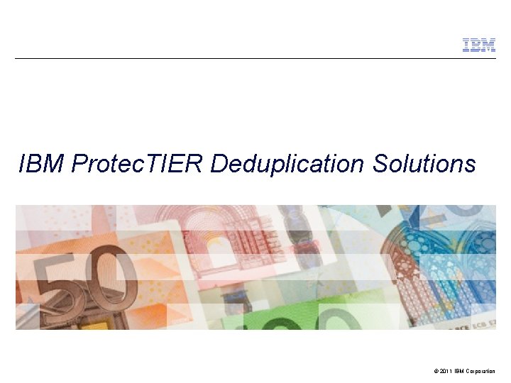 IBM Protec. TIER Deduplication Solutions © 2011 IBM Corporation 