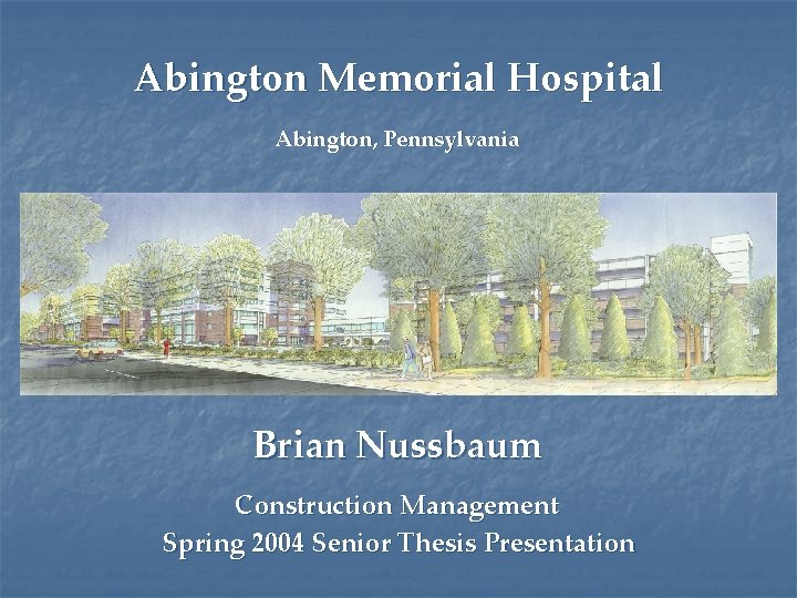 Abington Memorial Hospital Abington, Pennsylvania Brian Nussbaum Construction Management Spring 2004 Senior Thesis Presentation