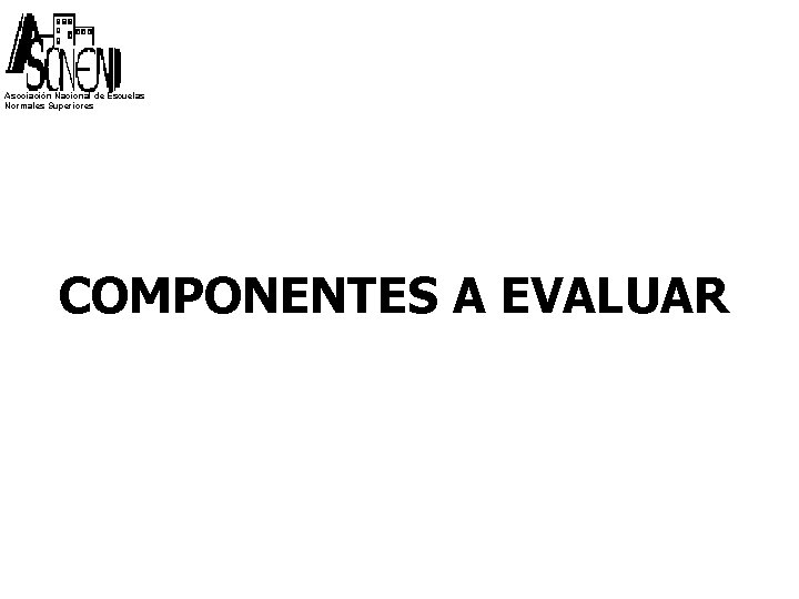 Asociación Nacional de Escuelas Normales Superiores COMPONENTES A EVALUAR 