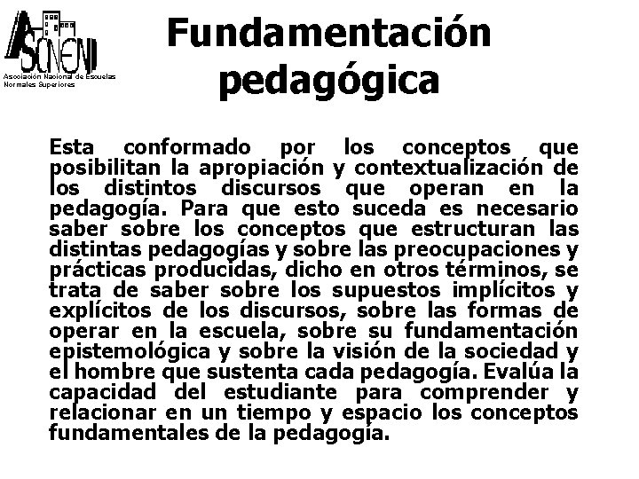 Asociación Nacional de Escuelas Normales Superiores Fundamentación pedagógica Esta conformado por los conceptos que