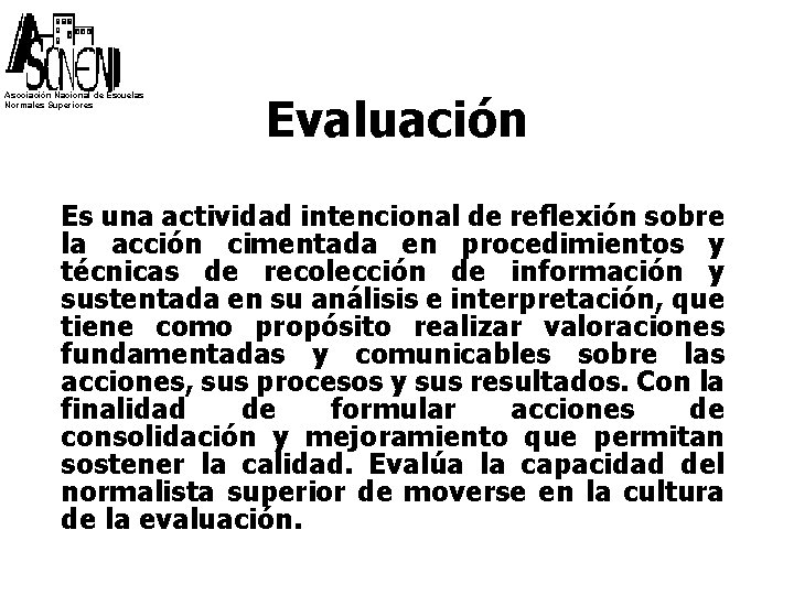 Asociación Nacional de Escuelas Normales Superiores Evaluación Es una actividad intencional de reflexión sobre