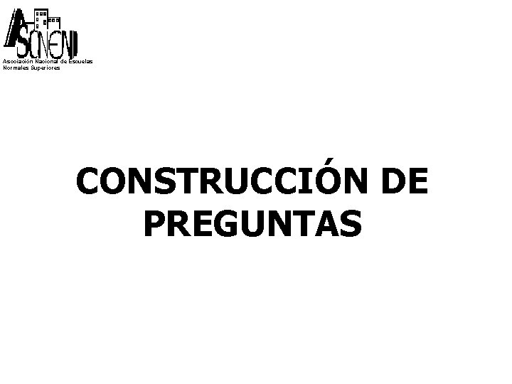 Asociación Nacional de Escuelas Normales Superiores CONSTRUCCIÓN DE PREGUNTAS 