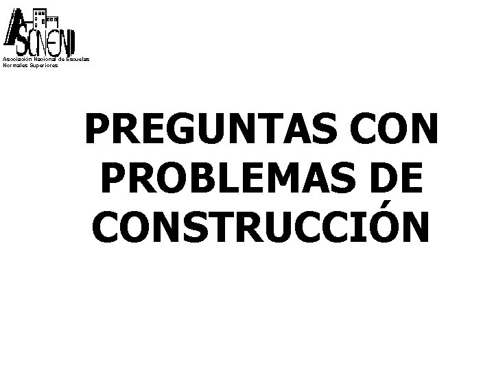Asociación Nacional de Escuelas Normales Superiores PREGUNTAS CON PROBLEMAS DE CONSTRUCCIÓN 