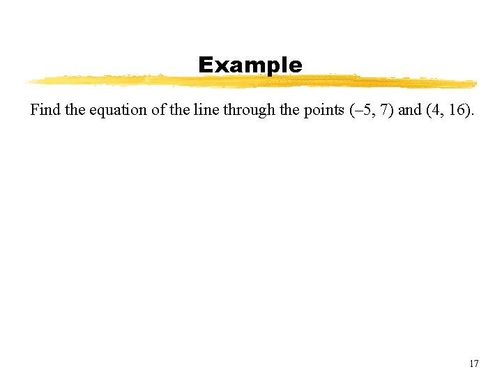 Example Find the equation of the line through the points (– 5, 7) and