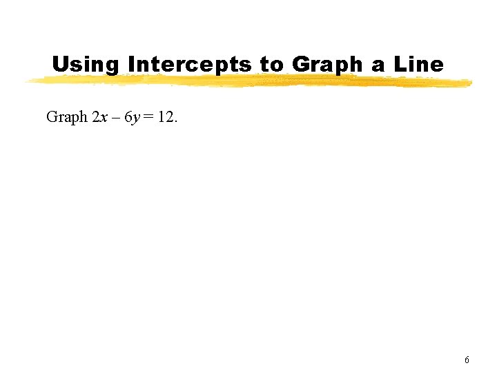 Using Intercepts to Graph a Line Graph 2 x – 6 y = 12.