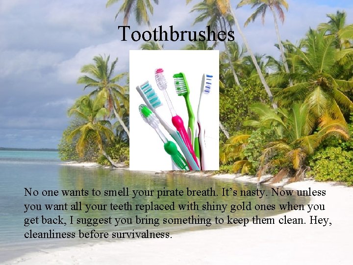 Toothbrushes No one wants to smell your pirate breath. It’s nasty. Now unless you