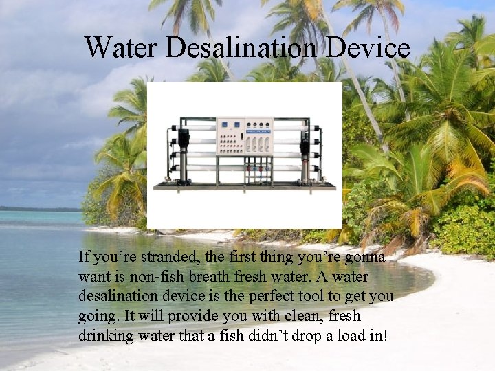 Water Desalination Device If you’re stranded, the first thing you’re gonna want is non-fish