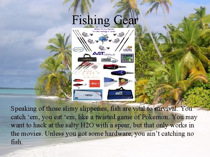 Fishing Gear Speaking of those slimy slipperies, fish are vital to survival. You catch