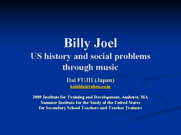 Billy Joel US history and social problems through music Dai FUJII (Japan) kelalda@yahoo. co.