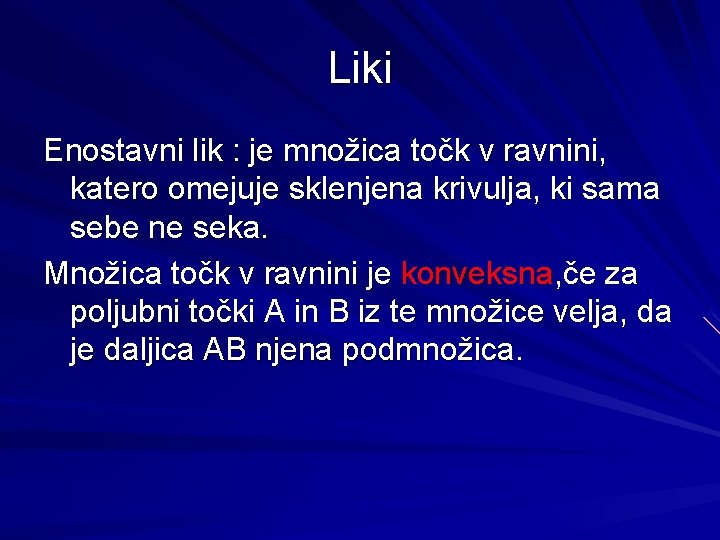 Liki Enostavni lik : je množica točk v ravnini, katero omejuje sklenjena krivulja, ki Liki Enostavni lik : je množica točk v ravnini, katero omejuje sklenjena krivulja, ki