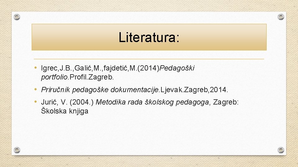 Literatura: • Igrec, J. B. , Galić, M. , fajdetić, M. (2014)Pedagoški portfolio. Profil.