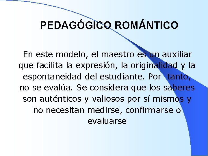 PEDAGÓGICO ROMÁNTICO En este modelo, el maestro es un auxiliar que facilita la expresión,