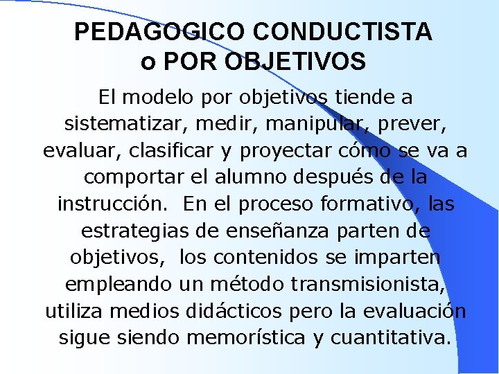 PEDAGOGICO CONDUCTISTA o POR OBJETIVOS El modelo por objetivos tiende a sistematizar, medir, manipular,