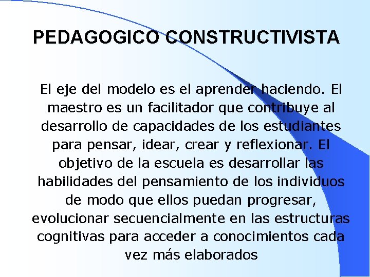 PEDAGOGICO CONSTRUCTIVISTA El eje del modelo es el aprender haciendo. El maestro es un