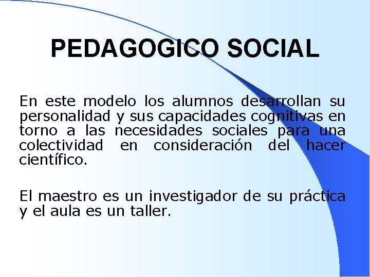 PEDAGOGICO SOCIAL En este modelo los alumnos desarrollan su personalidad y sus capacidades cognitivas