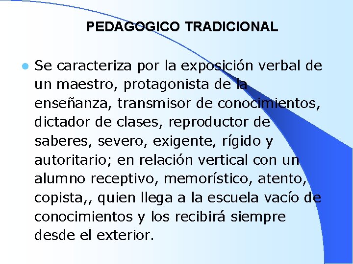 PEDAGOGICO TRADICIONAL l Se caracteriza por la exposición verbal de un maestro, protagonista de